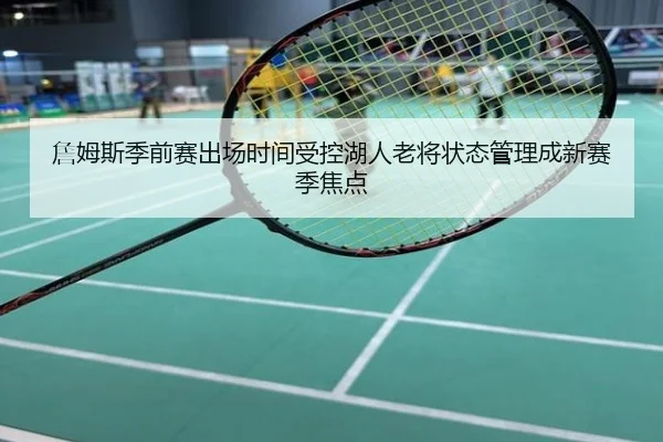 詹姆斯季前赛出场时间受控湖人老将状态管理成新赛季焦点